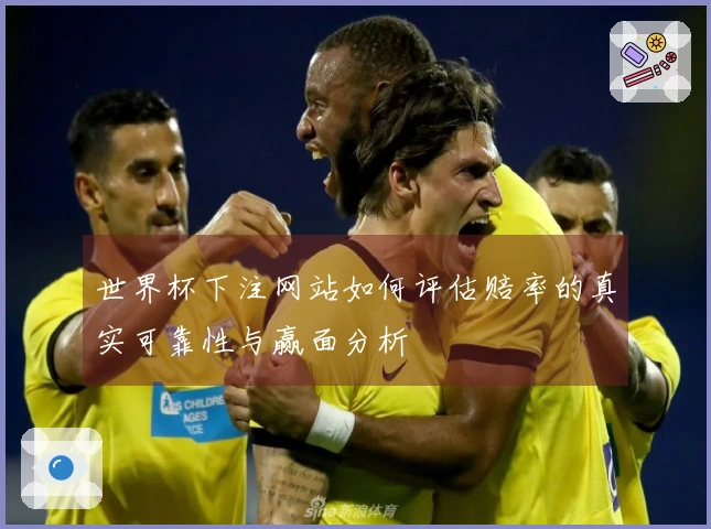 世界杯下注网站如何评估赔率的真实可靠性与赢面分析