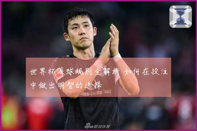 世界杯滚球规则全解析 如何在投注中做出明智的选择